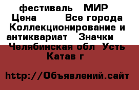 1.1) фестиваль : МИР › Цена ­ 49 - Все города Коллекционирование и антиквариат » Значки   . Челябинская обл.,Усть-Катав г.